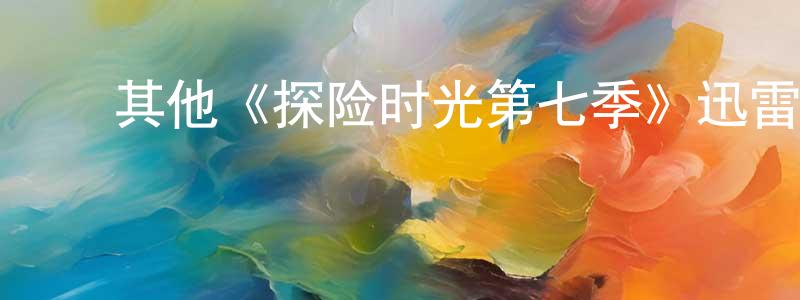 ﻿鲍爱华的网络影视资源,﻿其他《探险时光第七季》迅雷下载/在线观看/百度云-动漫/卡通-美剧天堂